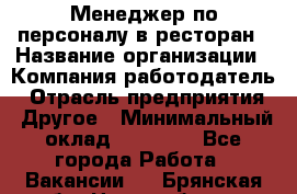 Менеджер по персоналу в ресторан › Название организации ­ Компания-работодатель › Отрасль предприятия ­ Другое › Минимальный оклад ­ 26 000 - Все города Работа » Вакансии   . Брянская обл.,Новозыбков г.